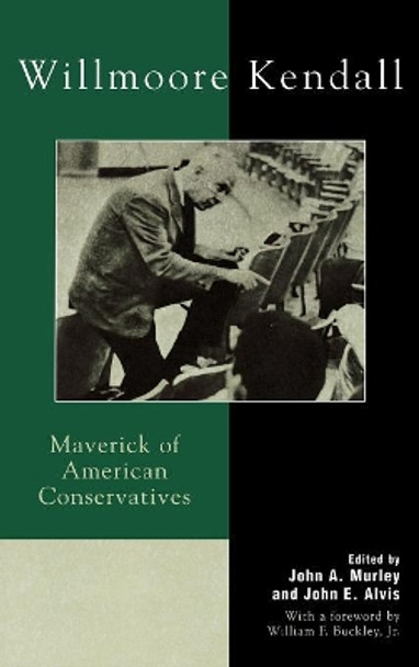 Willmoore Kendall: Maverick of American Conservatives by John A. Murley 9780739104392