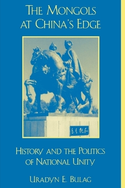 The Mongols at China's Edge: History and the Politics of National Unity by Uradyn E. Bulag 9780742511446