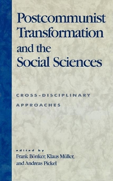 Postcommunist Transformation and the Social Sciences: Cross-Disciplinary Approaches by Frank Bonker 9780742518384