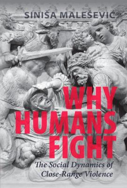 Why Humans Fight: The Social Dynamics of Close-Range Violence by Sinisa Malesevic