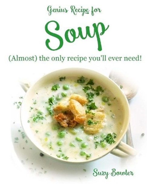 Soup: (almost) the Only Recipe You'll Ever Need! by Suzy Bowler 9781516995448