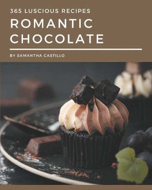 365 Luscious Romantic Chocolate Recipes: Cook it Yourself with Romantic Chocolate Cookbook! by Samantha Castillo 9798666955192