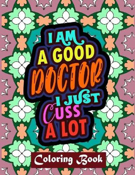 I Am A Good Doctor I Just Cuss A Lot: Doctor Coloring Book Adult - Swear Word Coloring Book Patterns For Relaxation by Creative Posh Designs 9798676617684