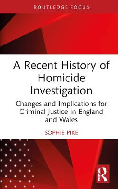 A Recent History of Homicide Investigation: Changes and Implications for Criminal Justice in England and Wales by Sophie Pike