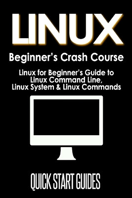 LINUX Beginner's Crash Course: Linux for Beginner's Guide to Linux Command Line, Linux System & Linux Commands by Quick Start Guides 9781777942816
