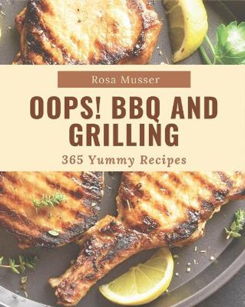 Oops! 365 Yummy BBQ and Grilling Recipes: Not Just a Yummy BBQ and Grilling Cookbook! by Rosa Musser 9798684336621