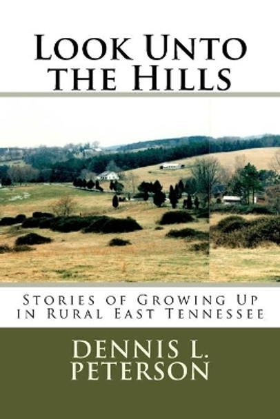 Look Unto the Hills: Stories of Growing Up in Rural East Tennessee by Dennis L Peterson 9781975798895