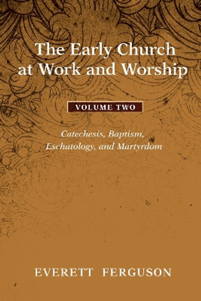 The Early Church at Work and Worship, Volume 2: Catechesis, Baptism, Eschatology, and Martyrdom by Everett Ferguson 9781608993659