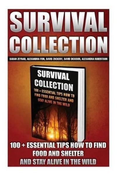 Survival Collection: 100 + Essential Tips How To Find Food And Shelter And Stay Alive In The Wild: (Survival Pantry, Preppers Pantry, Prepper Survival, Preppers Guide, Preppers Supplies, Survival Tactics, Prepping) by Alexandra Fein 9781522950431