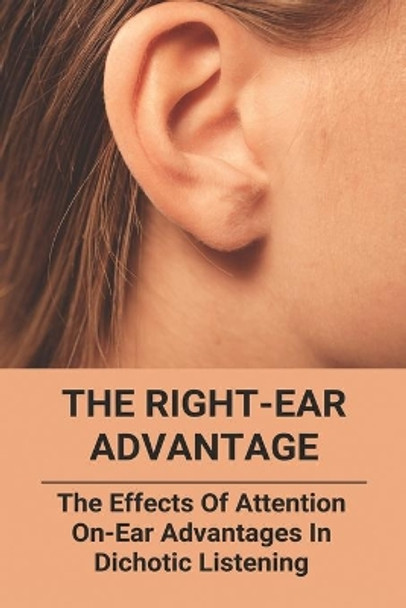 The Right-Ear Advantage: The Effects Of Attention On-Ear Advantages In Dichotic Listening: Earliest Due Date Advantages And Disadvantages by Carlos Vinti 9798728323808