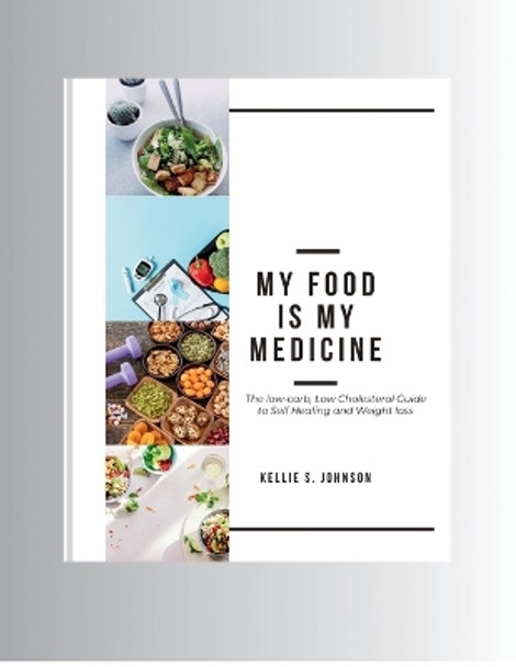 My Food Is My Medicine: The Low-Carb, Low-Cholesterol Guide to Self-Healing and Weight Loss by Kellie S Johnson 9798876433268