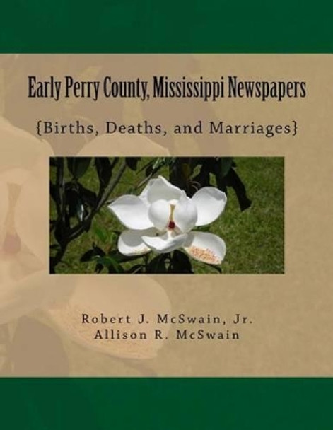 Early Perry County, Mississippi Newspapers: {Births, Deaths, and Marriages} by Allison R McSwain 9781540772428