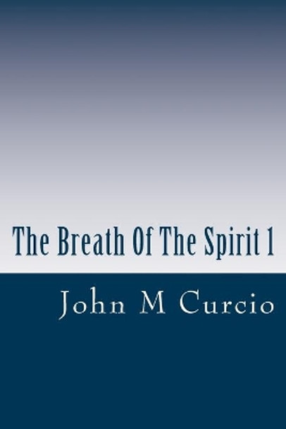 The Breath Of The Spirit 1: Inspirational Sayings To Live By by John M Curcio 9781511853682