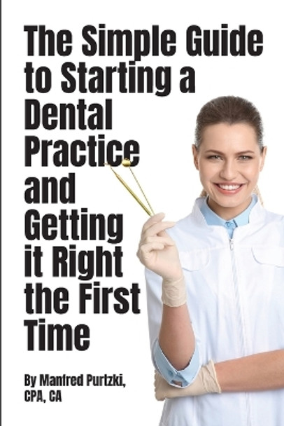 The Simple Guide to Starting a Dental Practice and Getting it Right the First Time by Manfred Purtzki 9781777828745