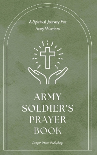 Army Soldier Prayer Book: A Spiritual Journey For Army Warriors: Daily Prayers for the Brave Men and Women in Uniform - A Small Gift For Soldiers With Big Impact by Power Publishing 9798879852851