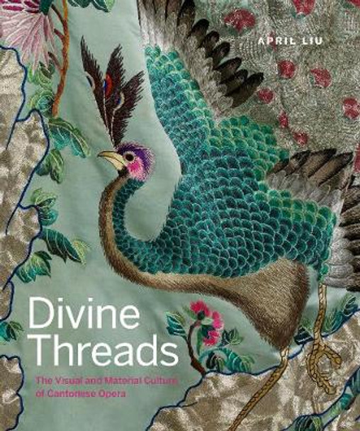 Divine Threads: The Visual and Material Culture of Cantonese Opera by April Liu