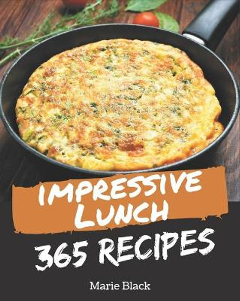 365 Impressive Lunch Recipes: A Lunch Cookbook You Will Love by Marie Black 9798567591840