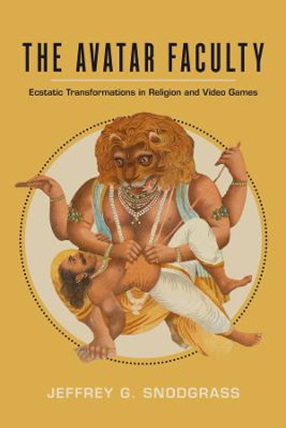 The Avatar Faculty: Ecstatic Transformations in Religion and Video Games by Jeffrey G. Snodgrass