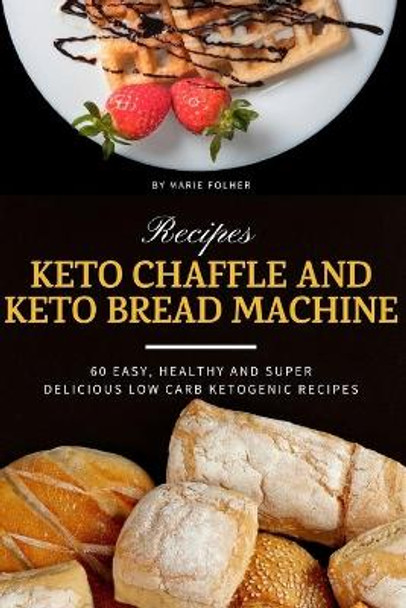 Keto Chaffle and Keto Bread Machine Recipes: 60 Easy, Healthy and Super Delicious Low-Carb Ketogenic Recipes by Marie Folher 9798620190836