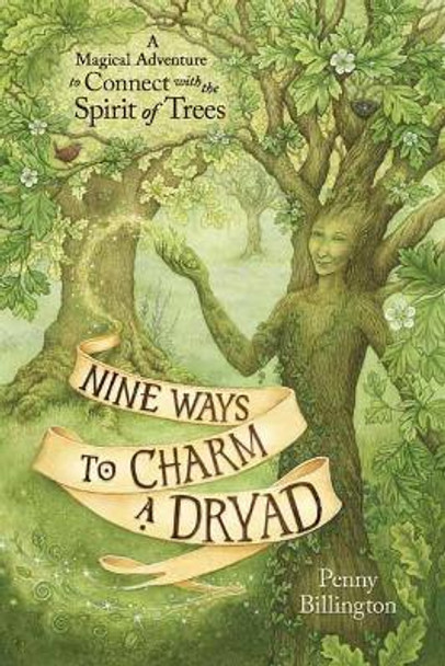 Nine Ways to Charm a Dryad: A Magical Adventure to Connect with the Spirit of Trees by Penny Billington