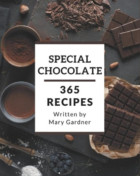 365 Special Chocolate Recipes: Let's Get Started with The Best Chocolate Cookbook! by Mary Gardner 9798577987565