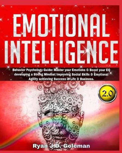 Emotional Intelligence: Behavior Psychology Guide: Master your Emotions & Boost your EQ developing a Strong Mindset Improving Social Skills & Emotional Agility achieving Success in Life & Business. by Ryan J D Goleman 9798577992408