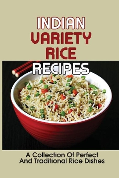 Indian Variety Rice Recipes: A Collection Of Perfect And Traditional Rice Dishes: Variety Of Dishes by Rolland Rottinghous 9798532244696