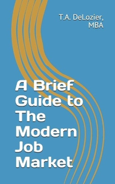 A Brief Guide to The Modern Job Market by T a DeLozier 9781726636612