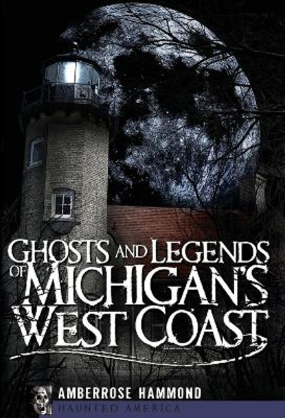 Ghosts and Legends of Michigan's West Coast by Amberrose Hammond 9781596296633