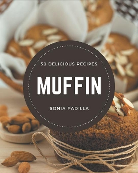 50 Delicious Muffin Recipes: A One-of-a-kind Muffin Cookbook by Sonia Padilla 9798580069111
