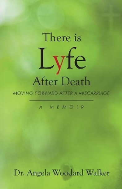 There Is Lyfe After Death: Moving Forward After a Miscarriage, a Memoir by Dr Angela Woodard Walker 9781640880856