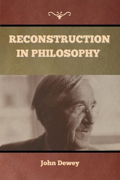 Reconstruction in Philosophy by John Dewey 9781647999094