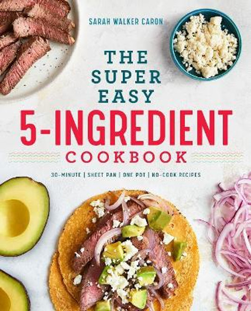 The Super Easy 5-Ingredient Cookbook by Sarah Walker Caron 9781641521529