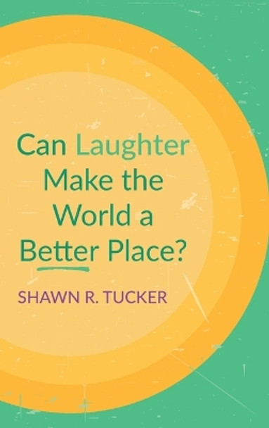 Can Laughter Make the World a Better Place? by Shawn R Tucker 9781666727203