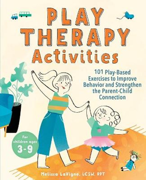Play Therapy Activities: 101 Play-Based Exercises to Improve Behavior and Strengthen the Parent-Child Connection by Melissa LaVigne