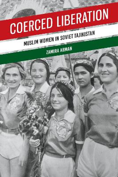 Coerced Liberation: Muslim Women in Soviet Tajikistan by Zamira Abman 9781487553180