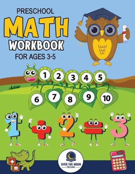 Preschool Math Workbook for Kids Ages 3-5: A Beginner Math Activity Book to Learn Counting, Number Tracing, Addition, Subtraction, And Many More Math Learning Activities for kids! by Over the Moon Publishing 9798988016786