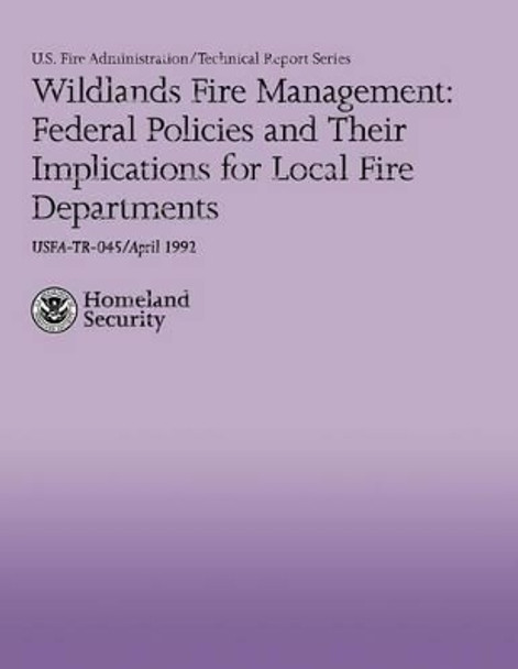 Wildlands Fire Management: Federal Policies and Their Implications for Local Fire Departments by Christina Rossomando 9781482707311