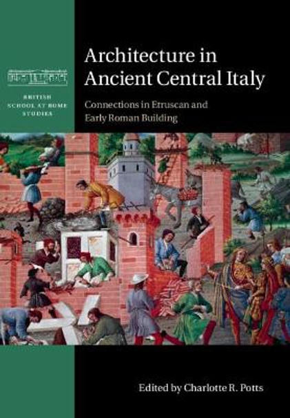 Architecture in Ancient Central Italy: Connections in Etruscan and Early Roman Building by Charlotte R. Potts