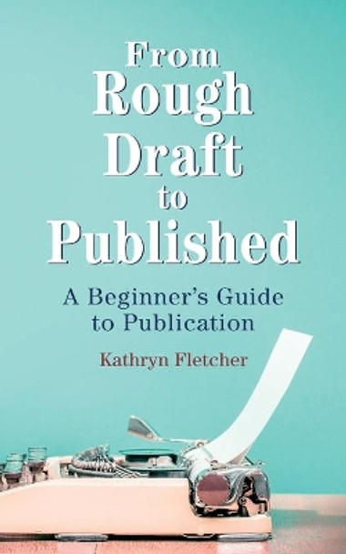 From Rough Draft to Published: A Beginners Guide to Publication by Kathryn Fletcher 9781734884708