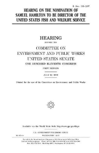 Hearing on the nomination of Samuel Hamilton to be Director of the United States Fish and Wildlife Service by United States House of Senate 9781981196999