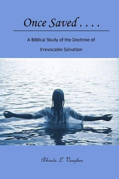 Once Saved . . . .: A Biblical Study of the Doctrine of Irrevocable Salvation by Rhonda L Vaughan 9798739260048