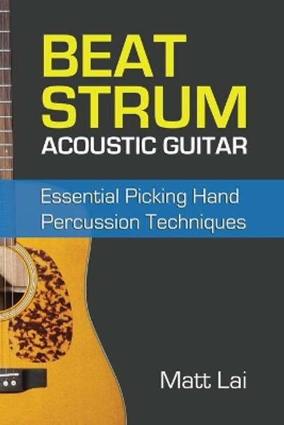 Beat Strum Acoustic Guitar: Essential Picking Hand Percussion Techniques by Matt Lai 9798515778330