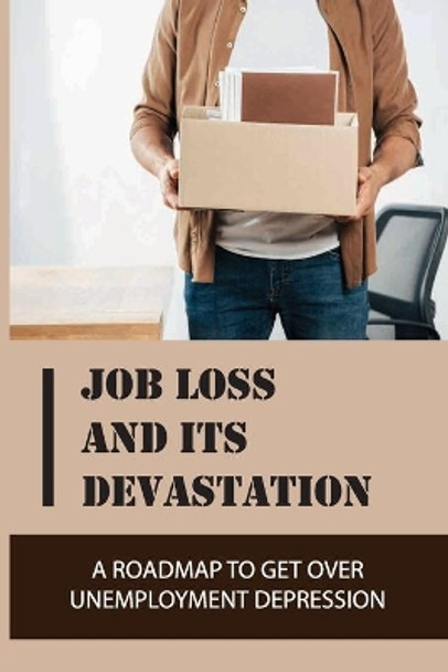 Job Loss And Its Devastation: A Roadmap To Get Over Unemployment Depression: How To Deal With Unemployment Stress by Modesto Varro 9798546971786