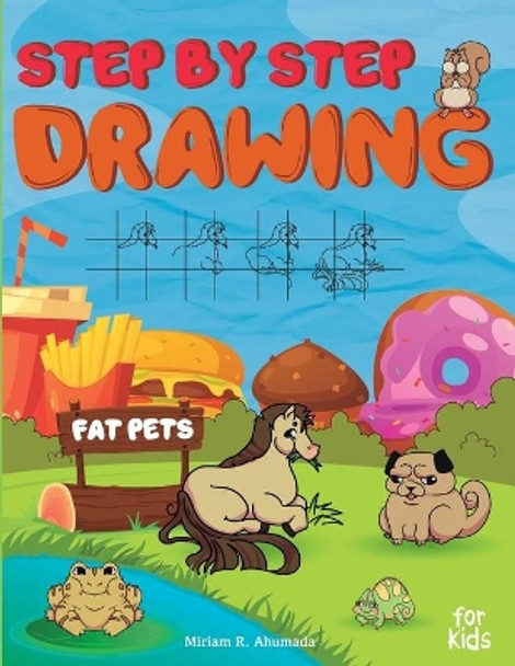 Step by Step Drawing Fat Pets For Kids: How to Draw Book For Kids, Dogs, Cats, Fish, Hamsters, Birds and Many More by Miriam R Ahumada 9798579115676