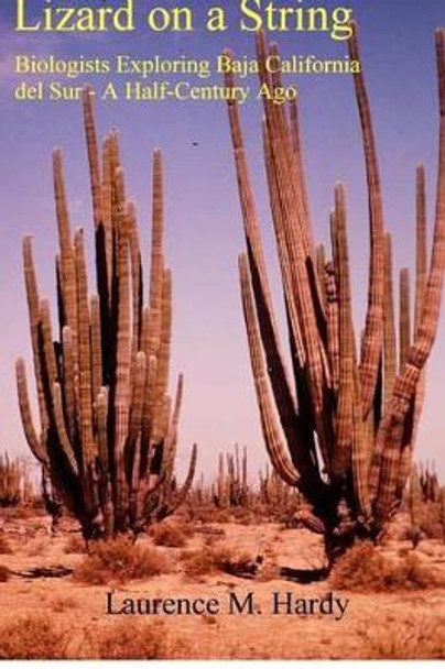 Lizard on a String: Biologists Exploring Baja California del Sur -- A Half Century Ago by Laurence M Hardy 9781479145584