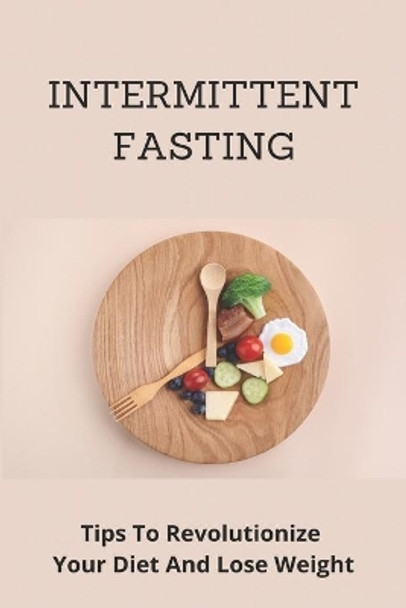 Intermittent Fasting: Tips To Revolutionize Your Diet And Lose Weight: Intermittent Fasting For Everyone by Aundrea Kolin 9798731586870