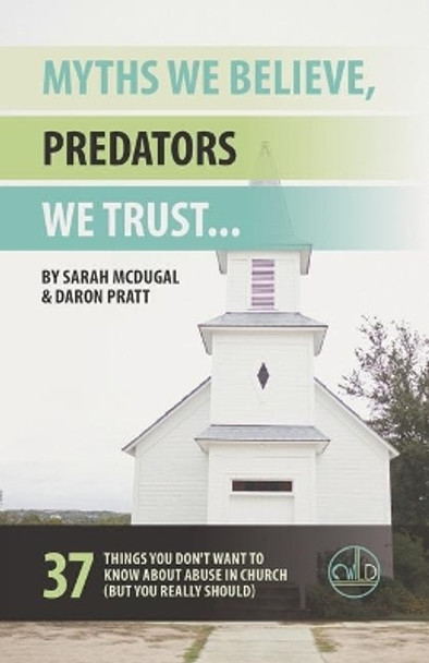 Myths We Believe, Predators We Trust: 37 Things You Don't Want to Know About Abuse in Church (But You Really Should) by Daron Pratt 9781733483407