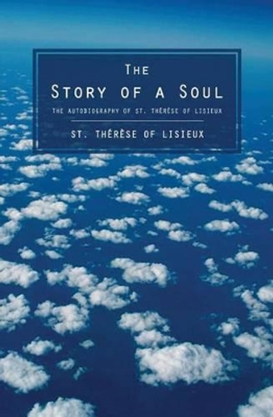 The Story of a Soul: The Autobiography of St. Therese of Lisieux by Therese of Lisieux 9781484846780