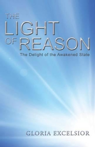 The Light of Reason: The Delight of the Awakened State by Gloria Excelsior 9781452523637